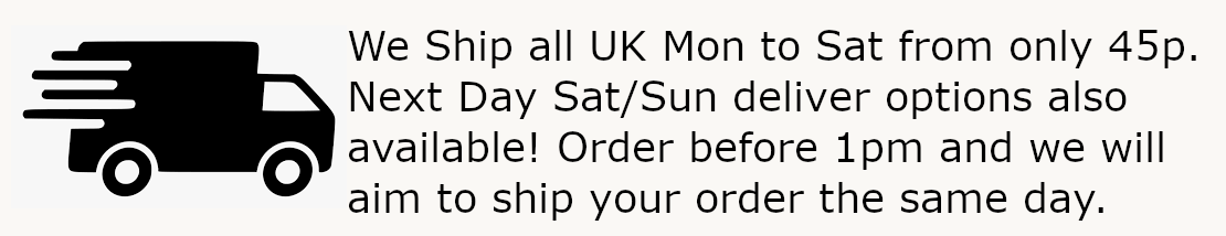 We ship to all of the UK Monday to Saturday and prices start at only 45p! Next Day Saturday and Sunday delivery options also available. Order before 1pm and we will aim to ship your order the same day.